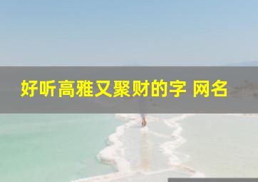 好听高雅又聚财的字 网名